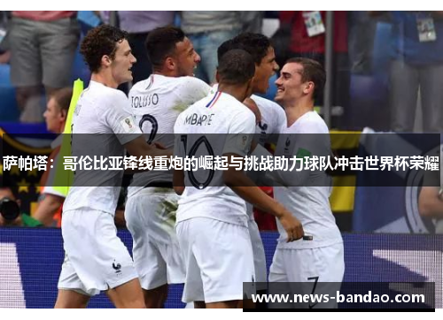 萨帕塔：哥伦比亚锋线重炮的崛起与挑战助力球队冲击世界杯荣耀