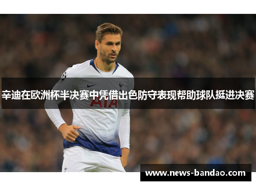 辛迪在欧洲杯半决赛中凭借出色防守表现帮助球队挺进决赛