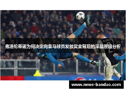 弗洛伦蒂诺为何决定向皇马球员发放奖金背后的深层原因分析