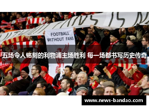 五场令人铭刻的利物浦主场胜利 每一场都书写历史传奇