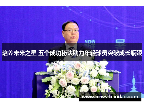培养未来之星 五个成功秘诀助力年轻球员突破成长瓶颈