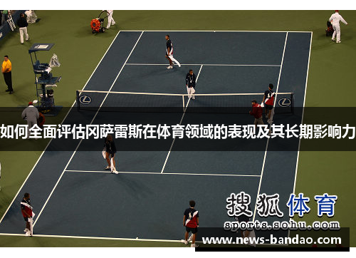 如何全面评估冈萨雷斯在体育领域的表现及其长期影响力