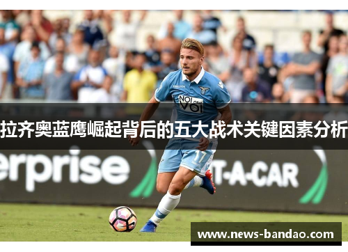 拉齐奥蓝鹰崛起背后的五大战术关键因素分析