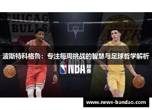波斯特科格鲁：专注每周挑战的智慧与足球哲学解析
