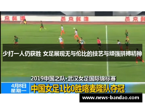 少打一人仍获胜 女足展现无与伦比的技艺与顽强拼搏精神