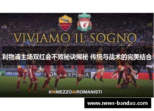 利物浦主场双红会不败秘诀揭秘 传统与战术的完美结合