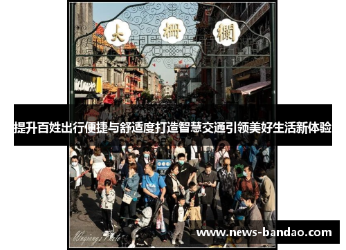 提升百姓出行便捷与舒适度打造智慧交通引领美好生活新体验