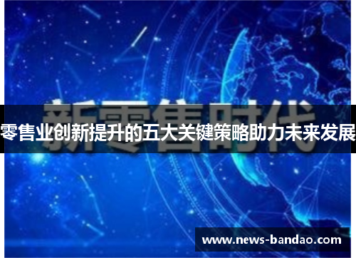 零售业创新提升的五大关键策略助力未来发展