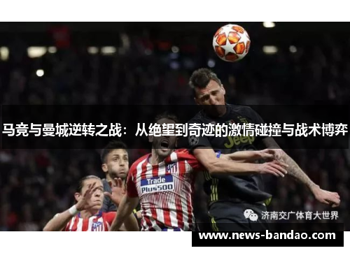 马竞与曼城逆转之战：从绝望到奇迹的激情碰撞与战术博弈