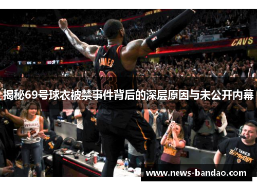 揭秘69号球衣被禁事件背后的深层原因与未公开内幕