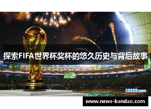探索FIFA世界杯奖杯的悠久历史与背后故事