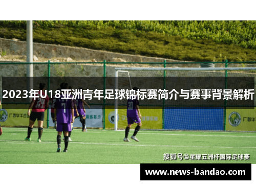 2023年U18亚洲青年足球锦标赛简介与赛事背景解析